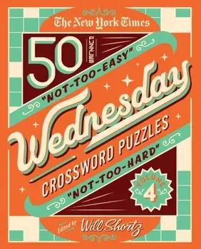 The New York Times Wednesday Crossword Puzzles Volume 4. 50 Not-Too-Easy, Not-Too-Hard Crossword Puzzles, Spiral Bound/Will Shortz