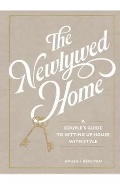 The Newlywed Home: A Couple's Guide to Setting Up House with Style - Anush Benliyan