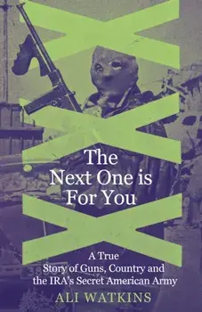 The Next One Is for You. A True Story of Guns, Country and the IRA’s Secret American Army, Hardback/Ali Marie Watkins