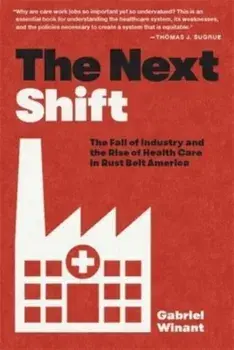 The Next Shift. The Fall of Industry and the Rise of Health Care in Rust Belt America, Paperback/***