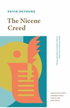The Nicene Creed: What You Need to Know about the Most Important Creed Ever Written - Kevin Deyoung