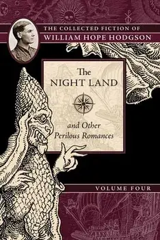 The Night Land and Other Perilous Romances: The Collected Fiction of William Hope Hodgson, Volume 4, Paperback/William Hope Hodgson