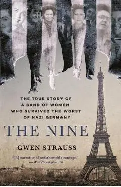 The Nine: The True Story of a Band of Women Who Survived the Worst of Nazi Germany - Gwen Strauss