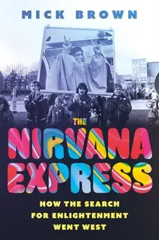 The Nirvana Express. How the Search for Enlightenment Went West, Hardback/Mick Brown