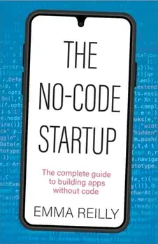 The No-Code Startup. The complete guide to building apps without code, Paperback/Emma Reilly