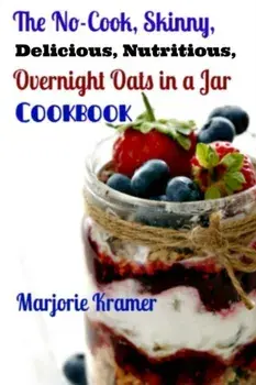 The No-Cook, Skinny, Delicious, Nutritious Overnight Oats in a Jar Cookbook, Paperback/Marjorie Kramer
