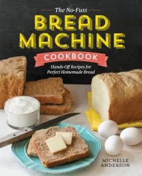 The No-Fuss Bread Machine Cookbook: Hands-Off Recipes for Perfect Homemade Bread, Paperback/Michelle Anderson