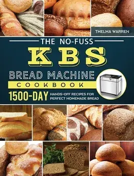 The No-Fuss KBS Bread Machine Cookbook: 1500-Day Hands-Off Recipes for Perfect Homemade Bread, Hardcover/Thelma Warren