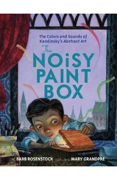 The Noisy Paint Box: The Colors and Sounds of Kandinsky's Abstract Art - Barb Rosenstock