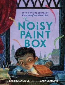The Noisy Paint Box: The Colors and Sounds of Kandinsky's Abstract Art, Hardcover/Barb Rosenstock