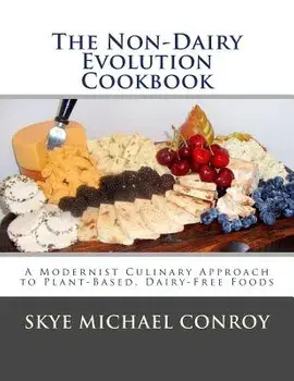 The Non-Dairy Evolution Cookbook: A Modernist Culinary Approach to Plant-Based, Dairy Free Foods, Paperback/Skye Michael Conroy