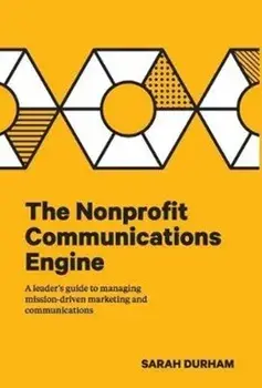 The Nonprofit Communications Engine: A Leader's Guide to Managing Mission-driven Marketing and Communications, Hardcover/Sarah Durham