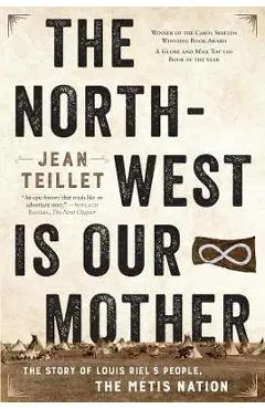 The North-West Is Our Mother: The Story of Louis Riel's People, the Métis Nation - Jean Teillet