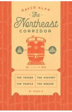 The Northeast Corridor: The Trains, the People, the History, the Region - David Alff