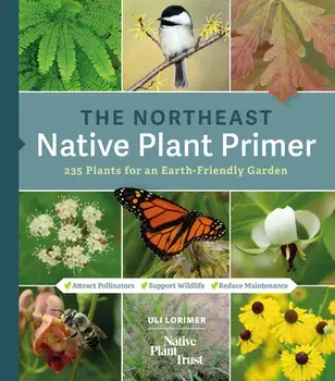 The Northeast Native Plant Primer: 235 Plants for an Earth-Friendly Garden, Paperback/Uli Lorimer