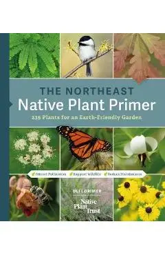 The Northeast Native Plant Primer: 235 Plants for an Earth-Friendly Garden - Uli Lorimer