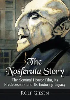 The Nosferatu Story: The Seminal Horror Film, Its Predecessors and Its Enduring Legacy, Paperback/Rolf Giesen