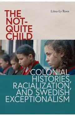 The Not-Quite Child: Colonial Histories, Racialization, and Swedish Exceptionalism - Liina-ly Roos