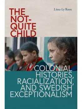 The not-Quite Child. Colonial Histories, Racialization, and Swedish Exceptionalism, Hardback/Liina-Ly Roos