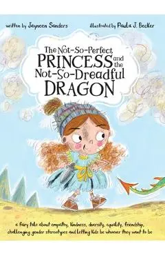 The Not-So-Perfect Princess and the Not-So-Dreadful Dragon: a fairy tale about empathy, kindness, diversity, equality, friendship & challenging gender - Jayneen Sanders