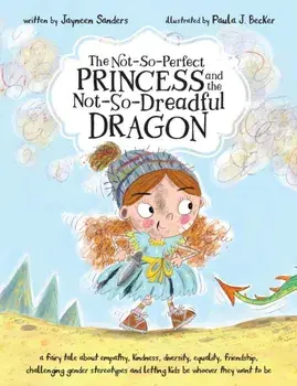 The Not-So-Perfect Princess and the Not-So-Dreadful Dragon: a fairy tale about empathy, kindness, diversity, equality, friendship & challenging gender, Paperback/Jayneen Sanders