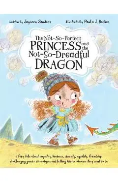 The Not-So-Perfect Princess and the Not-So-Dreadful Dragon: a fairy tale about empathy, kindness, diversity, equality, friendship & challenging gender - Jayneen Sanders