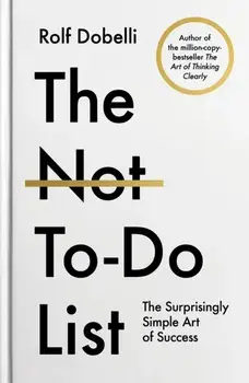 The Not To Do List. The Surprisingly Simple Art of Success, Paperback/Rolf Dobelli