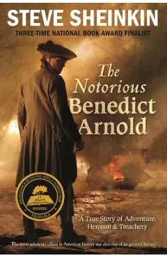 The Notorious Benedict Arnold: A True Story of Adventure, Heroism & Treachery - Steve Sheinkin