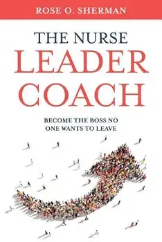 The Nurse Leader Coach: Become the Boss No One Wants to Leave, Paperback/Rose O. Sherman