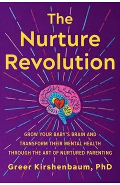The Nurture Revolution: Grow Your Baby's Brain and Transform Their Mental Health Through the Art of Nurtured Parenting - Greer Kirshenbaum Phd