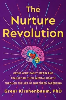 The Nurture Revolution. Grow Your Baby's Brain and Transform Their Mental Health through the Art of Nurtured Parenting, Hardback/Greer, PhD Kirshenbaum
