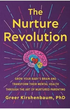 The Nurture Revolution: Grow Your Baby's Brain and Transform Their Mental Health Through the Art of Nurtured Parenting - Greer Kirshenbaum Phd