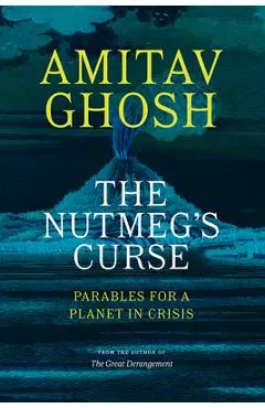 The Nutmeg's Curse: Parables for a Planet in Crisis - Amitav Ghosh