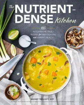 The Nutrient-Dense Kitchen: 125 Autoimmune Paleo Recipes for Deep Healing and Vibrant Health, Hardcover/Mickey Trescott