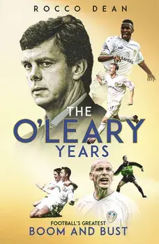 The O'Leary Years. Football's Greatest Boom and Bust, Hardback/Rocco Dean