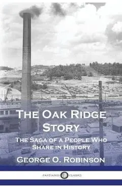 The Oak Ridge Story: The Saga of a People Who Share in History - George O. Robinson