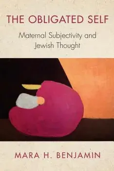 The Obligated Self: Maternal Subjectivity and Jewish Thought, Paperback/Mara H. Benjamin