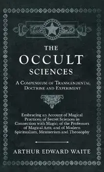 The Occult Sciences - A Compendium of Transcendental Doctrine and Experiment, Hardcover/Arthur Edward Waite