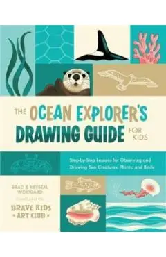 The Ocean Explorer's Drawing Guide for Kids: Step-By-Step Lessons for Observing and Drawing Sea Creatures, Plants, and Birds - Brad Woodard