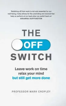 The Off Switch. Leave on time, relax your mind but still get more done, Paperback/Professor Mark Cropley