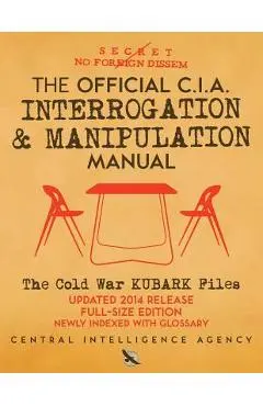 The Official CIA Interrogation & Manipulation Manual: The Cold War KUBARK Files - Updated 2014 Release, Full-Size Edition, Newly Indexed with Glossary - Carlile Media