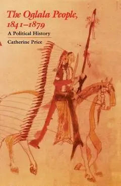 The Oglala People, 1841-1879: A Political History - Catherine Price