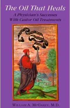 The Oil That Heals: A Physician's Successes with Caster Oil Treatments - William A. Mcgarey