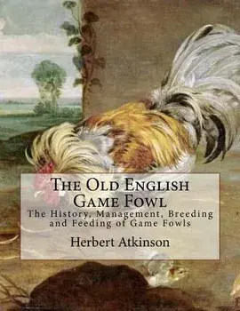 The Old English Game Fowl: The History, Management, Breeding and Feeding of Game Fowls, Paperback/Herbert Atkinson