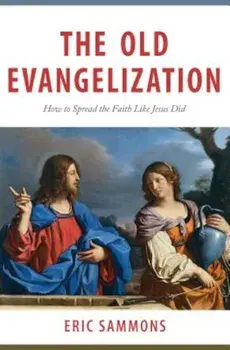 The Old Evangelization: How to Share the Faith Like Jesus Did, Paperback/Eric Sammons