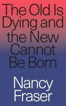 The Old Is Dying and the New Cannot Be Born, Paperback/Nancy Fraser