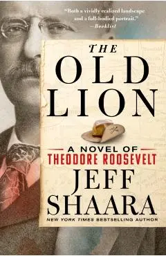 The Old Lion: A Novel of Theodore Roosevelt - Jeff Shaara