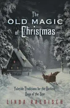 The Old Magic of Christmas: Yuletide Traditions for the Darkest Days of the Year, Paperback/Raedisch, Linda