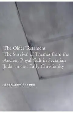 The Older Testament: The Survival of Themes from the Ancient Royal Cult in Sectarian Judaism and Early Christianity - Margaret Barker