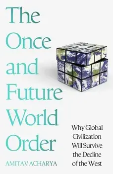 The Once and Future World Order. Why Global Civilization Will Survive the Decline of the West, Hardback/Amitav Acharya